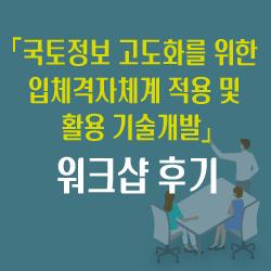 「국토정보 고도화를 위한 입체격자체계 적용 및 활용 기술개발」 워크샵 후기